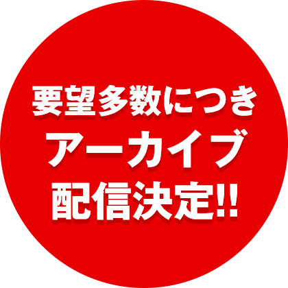 要望多数につきアーカイブ配信決定！！